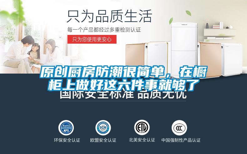 原创厨房防潮很简单,在橱柜上做好这六件事就够了