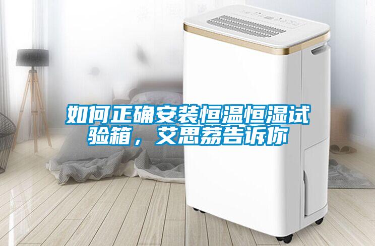 如何正确安装恒温恒湿试验箱,艾思荔告诉你