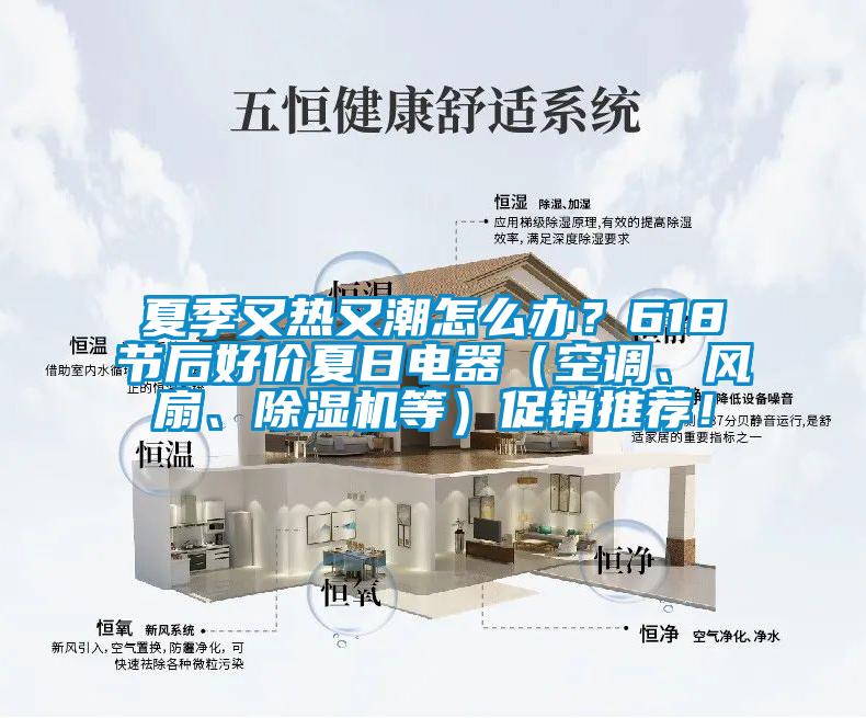 夏季又热又潮怎么办?618节后好价夏日电器(空调、风扇、除湿机等)促销推荐!