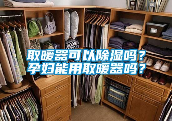 取暖器可以除湿吗?孕妇能用取暖器吗?