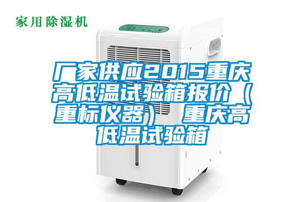 厂家供应2015重庆高低温试验箱报价(重标仪器) 重庆高低温试验箱