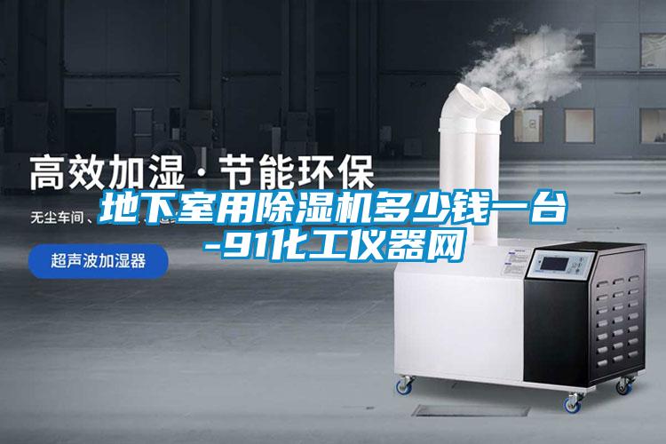 地下室用除湿机多少钱一台-91化工仪器网
