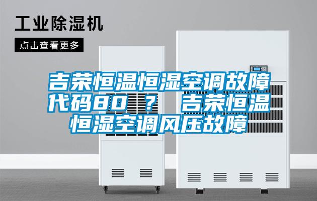 吉荣恒温恒湿空调故障代码80 ? 吉荣恒温恒湿空调风压故障