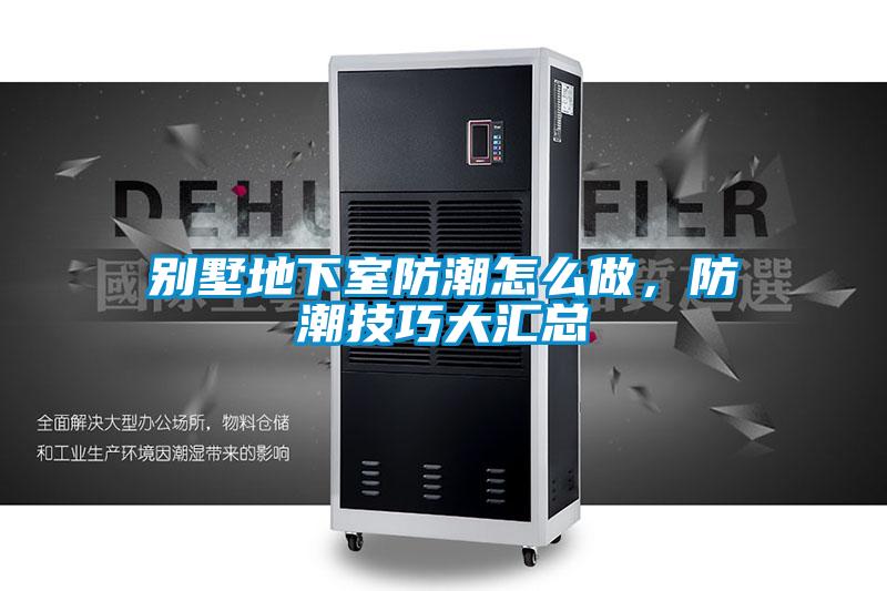 别墅地下室防潮怎么做,防潮技巧大汇总