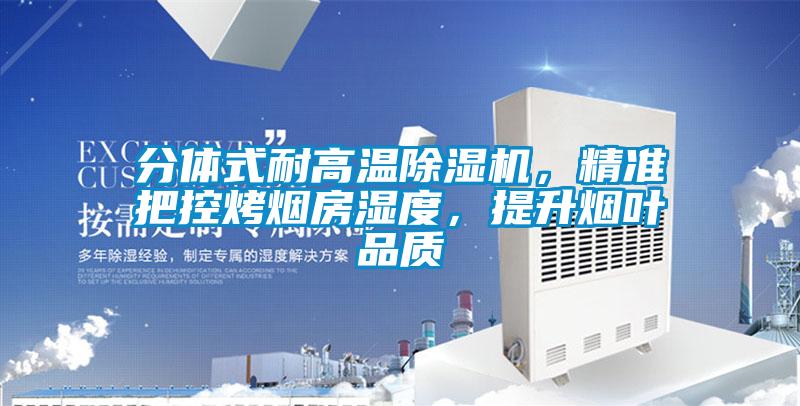 分体式耐高温除湿机,精准把控烤烟房湿度,提升烟叶品质
