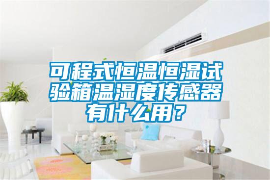 可程式恒温恒湿试验箱温湿度传感器有什么用?