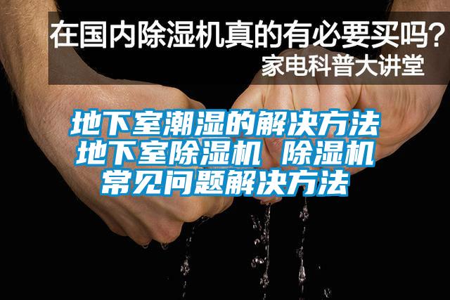 地下室潮湿的解决方法地下室除湿机 除湿机常见问题解决方法