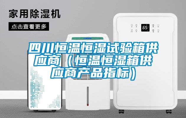 四川恒温恒湿试验箱供应商(恒温恒湿箱供应商产品指标)
