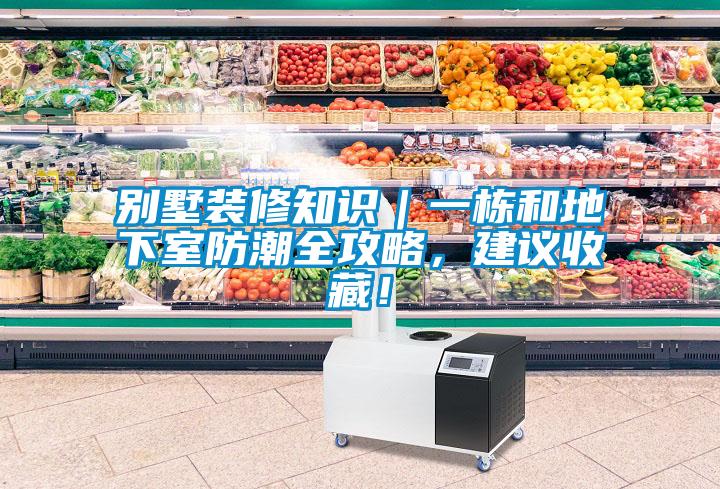 别墅装修知识|一栋和地下室防潮全攻略,建议收藏!