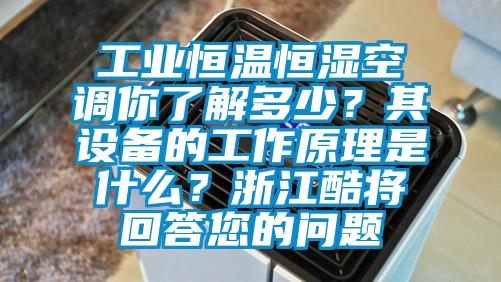 工业恒温恒湿空调你了解多少?其设备的工作原理是什么?浙江酷将回答您的问题