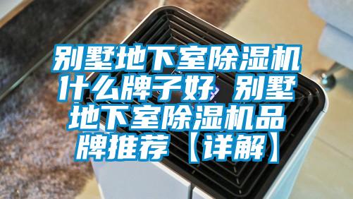 别墅地下室除湿机什么牌子好 别墅地下室除湿机品牌推荐【详解】