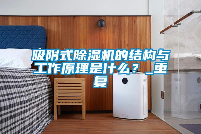 吸附式除湿机的结构与工作原理是什么?_重复
