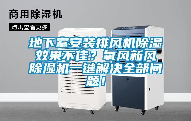 地下室安装排风机除湿效果不佳?氧风新风除湿机一键解决全部问题!