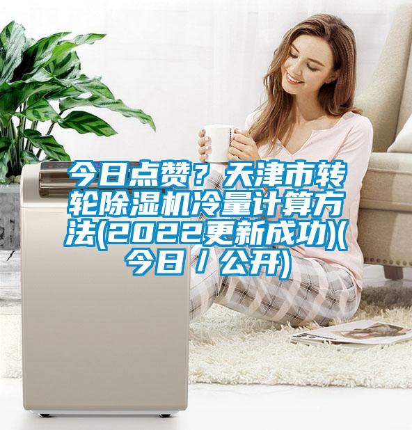 今日点赞?天津市转轮除湿机冷量计算方法(2022更新成功)(今日/公开)