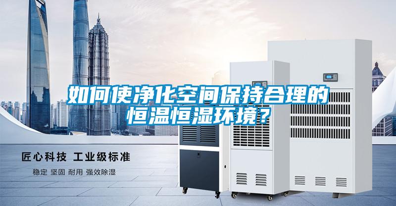 如何使净化空间保持合理的恒温恒湿环境?