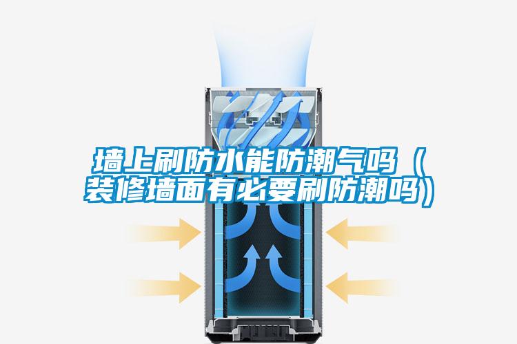 墙上刷防水能防潮气吗(装修墙面有必要刷防潮吗)