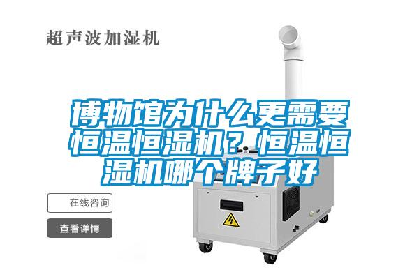 博物馆为什么更需要恒温恒湿机?恒温恒湿机哪个牌子好