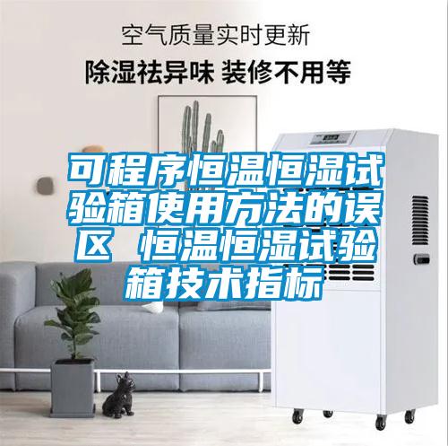 可程序恒温恒湿试验箱使用方法的误区 恒温恒湿试验箱技术指标