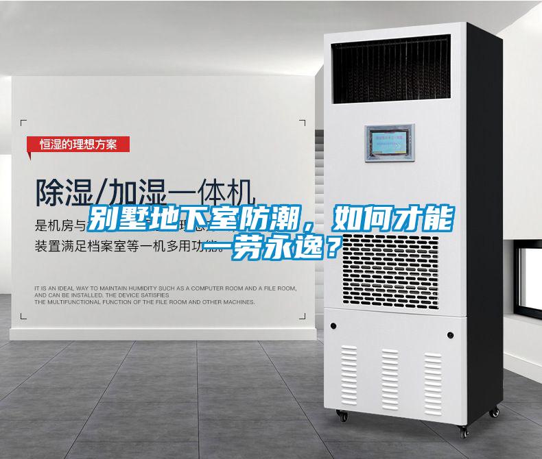 别墅地下室防潮,如何才能一劳永逸?