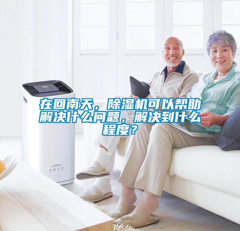 在回南天,除湿机可以帮助解决什么问题,解决到什么程度?
