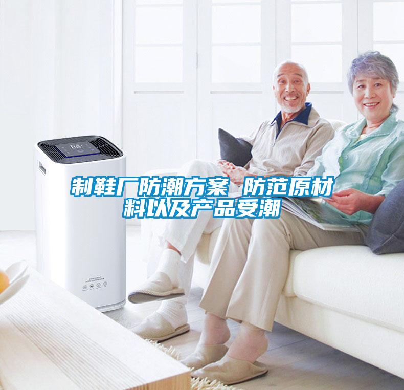 制鞋厂防潮方案 防范原材料以及产品受潮
