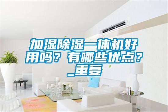 加湿除湿一体机好用吗?有哪些优点?_重复