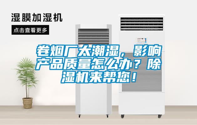 卷烟厂太潮湿,影响产品质量怎么办?除湿机来帮您!