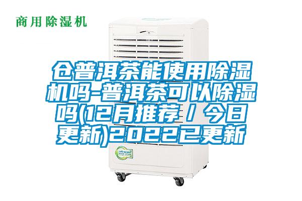 仓普洱茶能使用除湿机吗-普洱茶可以除湿吗(12月推荐/今日更新)2022已更新