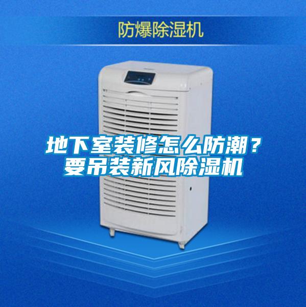 地下室装修怎么防潮?要吊装新风除湿机