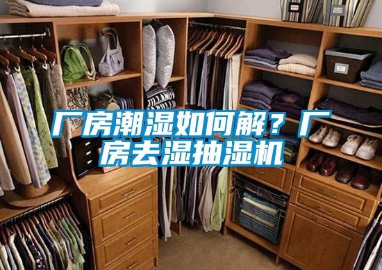 厂房潮湿如何解?厂房去湿抽湿机