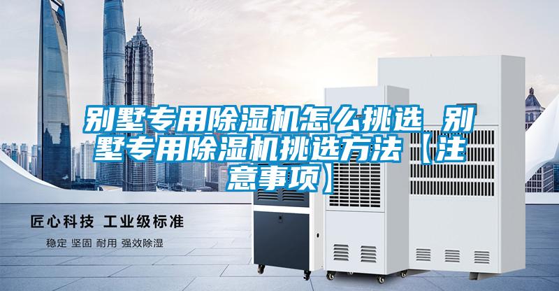 别墅专用除湿机怎么挑选 别墅专用除湿机挑选方法【注意事项】