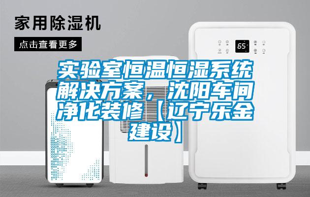 实验室恒温恒湿系统解决方案,沈阳车间净化装修【辽宁乐金建设】