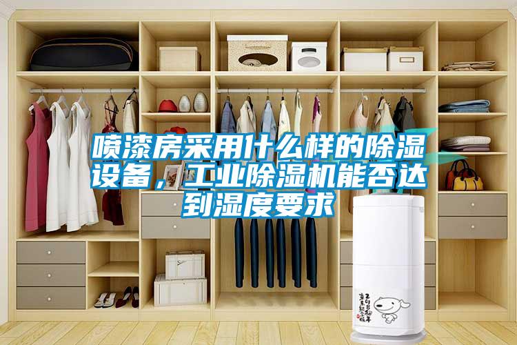 喷漆房采用什么样的除湿设备,工业除湿机能否达到湿度要求