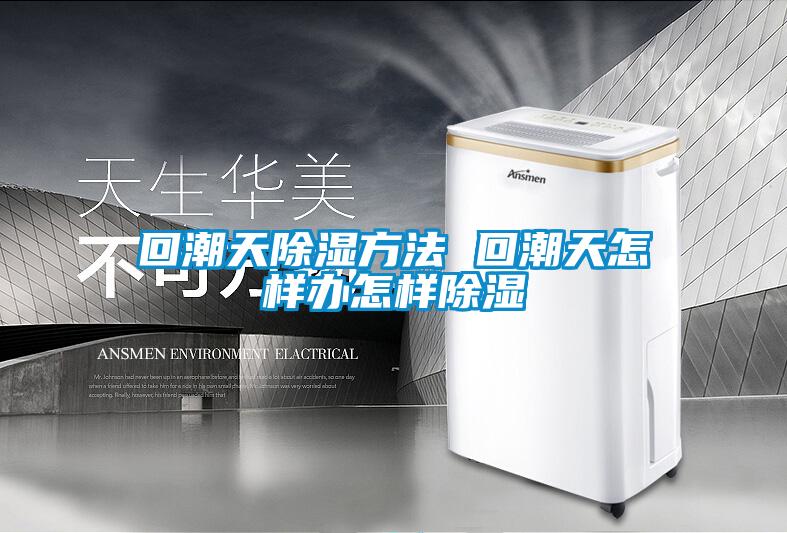 回潮天除湿方法 回潮天怎样办怎样除湿