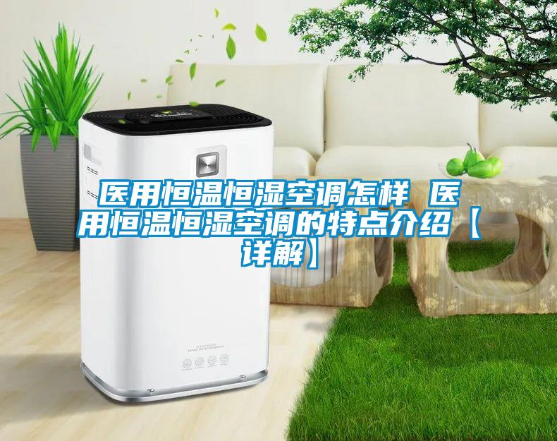 医用恒温恒湿空调怎样 医用恒温恒湿空调的特点介绍【详解】