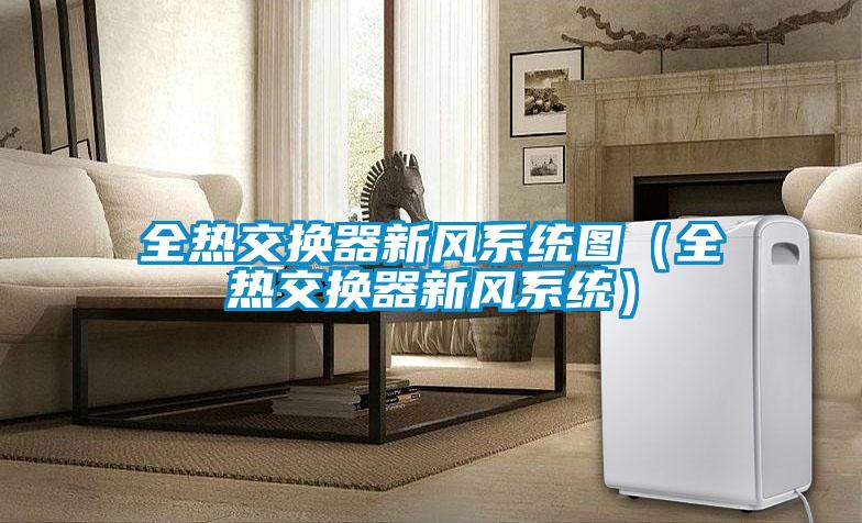 全热交换器新风系统图(全热交换器新风系统)