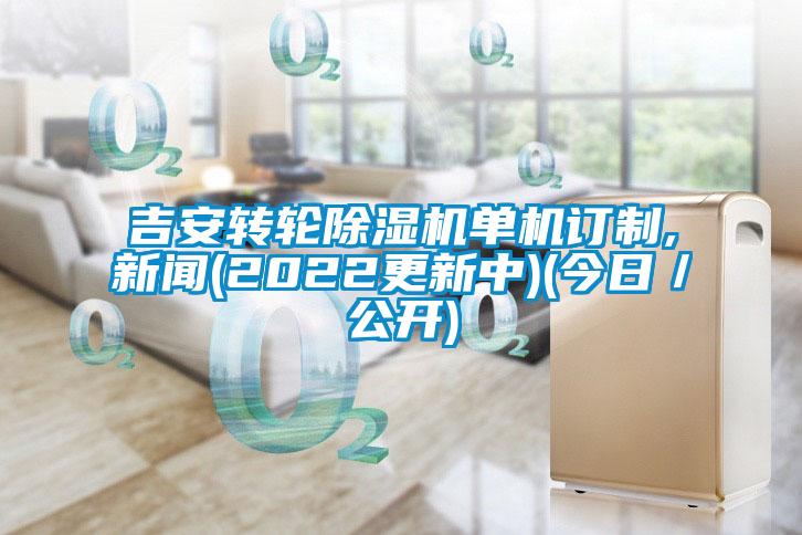 吉安转轮除湿机单机订制,新闻(2022更新中)(今日/公开)