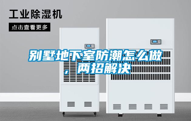 别墅地下室防潮怎么做,两招解决