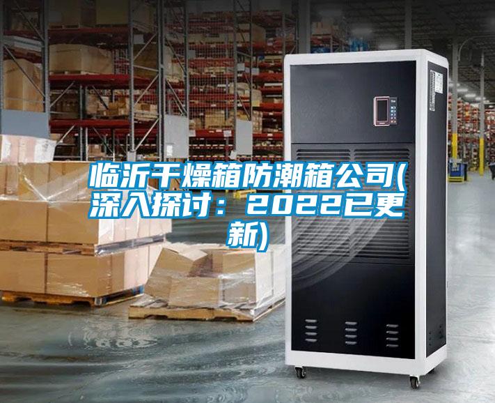 临沂干燥箱防潮箱公司(深入探讨:2022已更新)