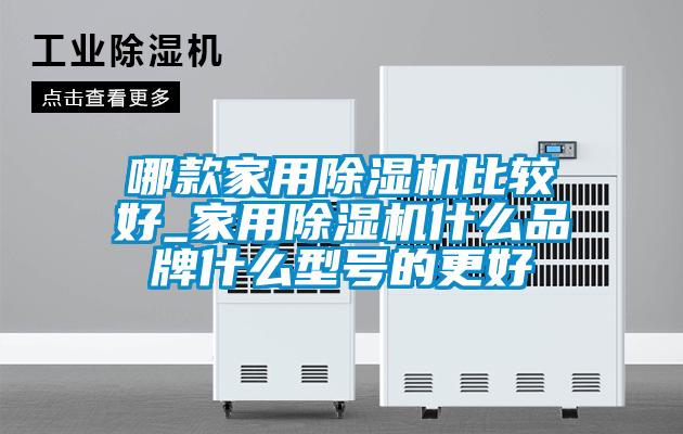 哪款家用除湿机比较好_家用除湿机什么品牌什么型号的更好