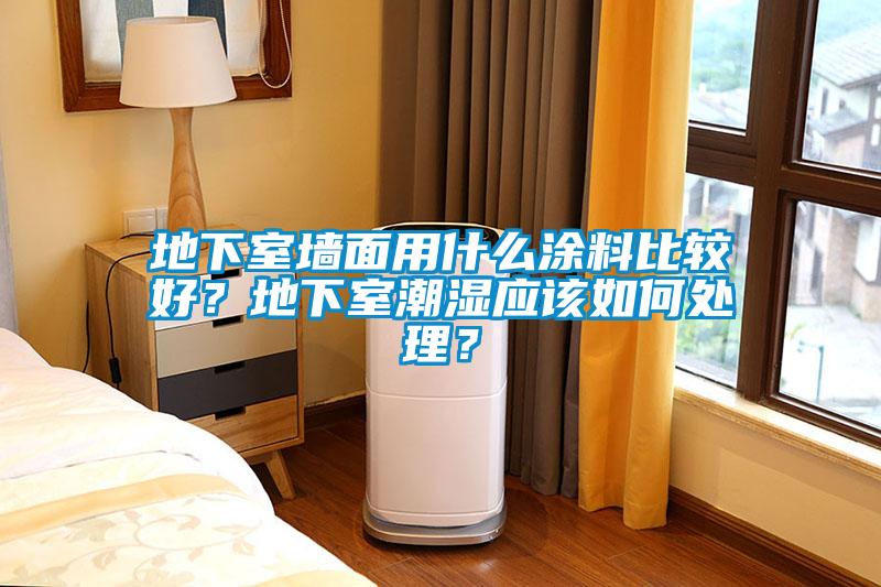 地下室墙面用什么涂料比较好?地下室潮湿应该如何处理?