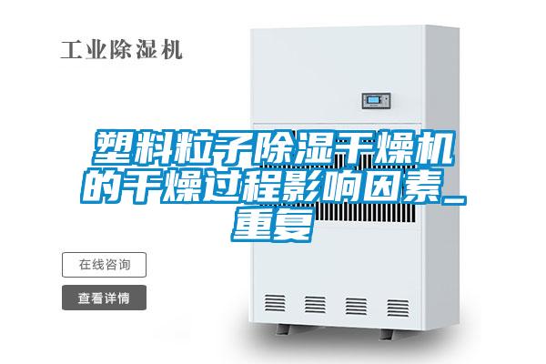 塑料粒子除湿干燥机的干燥过程影响因素_重复