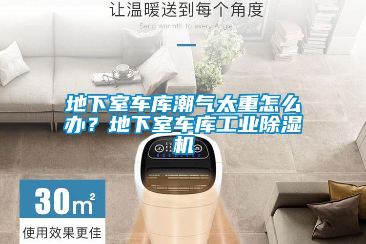 地下室车库潮气太重怎么办?地下室车库工业除湿机