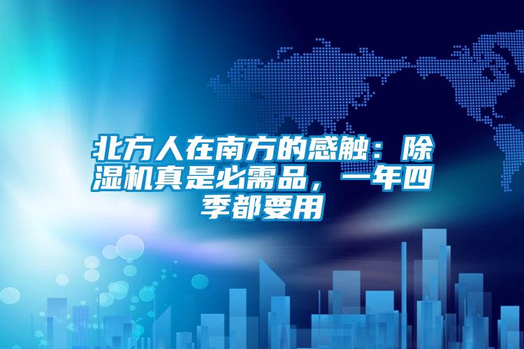 北方人在南方的感触:除湿机真是必需品,一年四季都要用