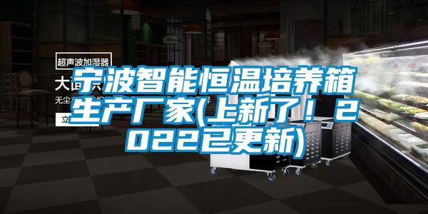 宁波智能恒温培养箱生产厂家(上新了!2022已更新)