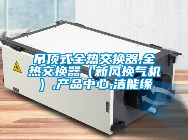 吊顶式全热交换器,全热交换器(新风换气机),产品中心,洁能缘
