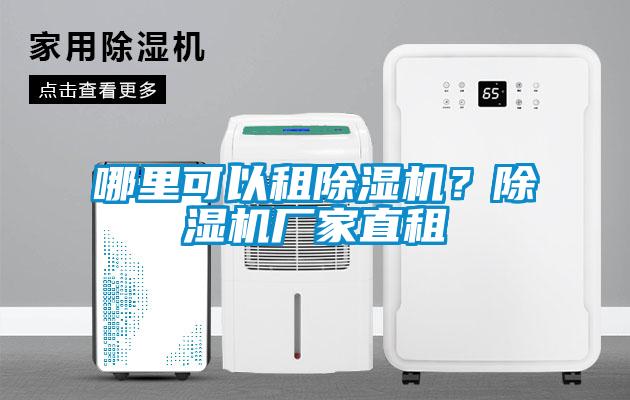 哪里可以租除湿机?除湿机厂家直租