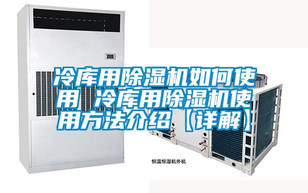 冷库用除湿机如何使用 冷库用除湿机使用方法介绍【详解】