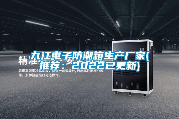 九江电子防潮箱生产厂家(推荐:2022已更新)