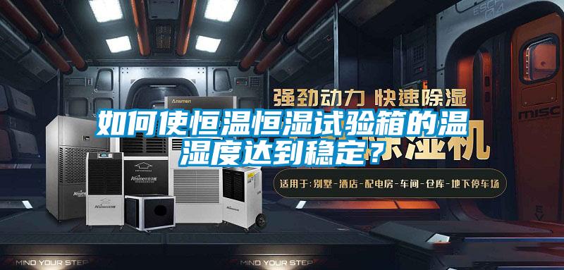 如何使恒温恒湿试验箱的温湿度达到稳定?